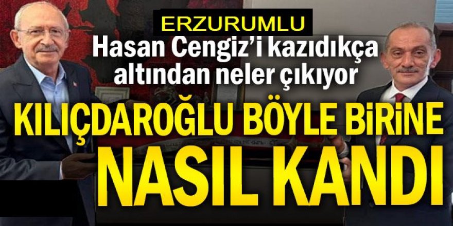 Erzurumlu Hasan Cengiz’i kazıdıkça altından neler çıkıyor: Kılıçdaroğlu böyle birine nasıl kandı