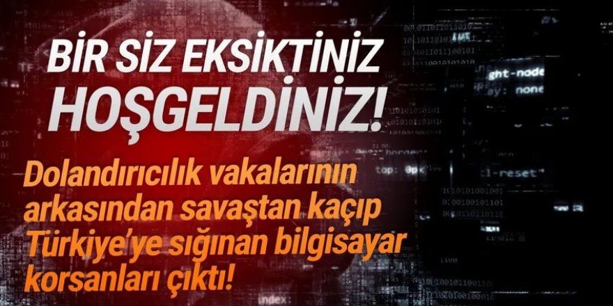 Dolandırıcılıkların altından savaştan Türkiye'ye kaçan hackerlar çıktı!