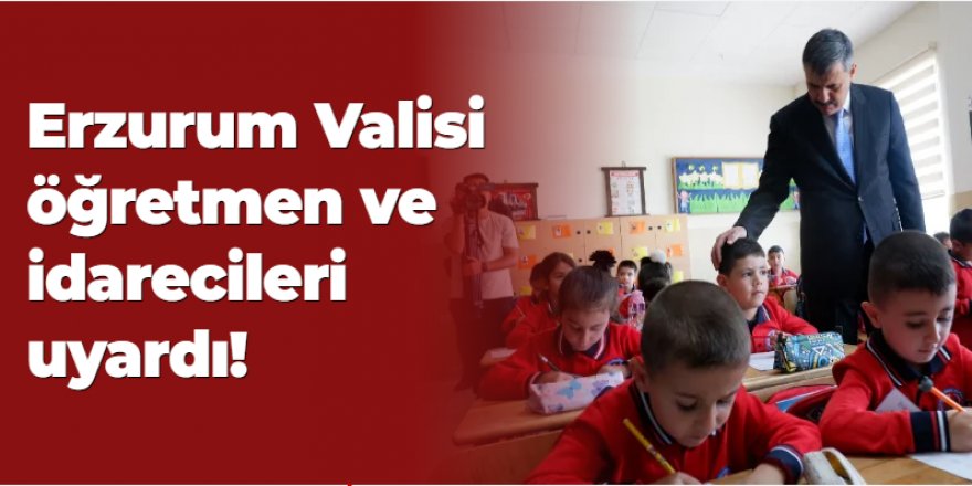 Erzurum Valisi öğretmen ve idarecileri uyardı