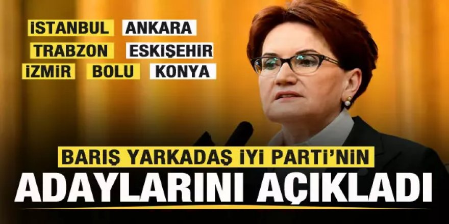 Yarkadaş, İYİ Parti'nin adaylarını açıkladı!