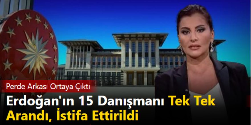 Perde arkası ortaya çıktı: Erdoğan'ın 15 danışmanı tek tek arandı