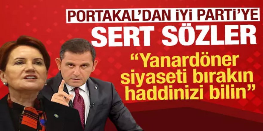 Fatih Portakal'dan İYİ Parti'ye sert sözler: Yanardöner siyaseti bırakın, haddinizi bilin