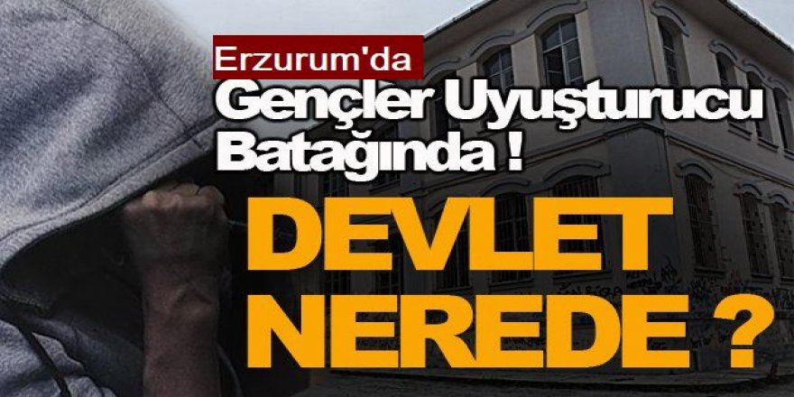 Erzurum'da gençler uyuşturucu batağında!