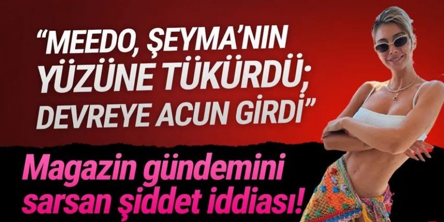 ''Meedo, Şeyma Subaşı'nın suratına tükürdü, Acun resti çekti''!