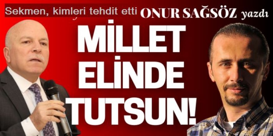 SEKMEN kimleri tehdit etti: Millet elinde tutsun!