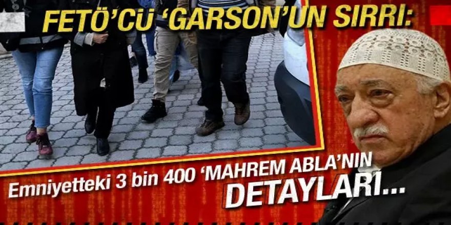 FETÖ'cü Garson'un sırrı: 'Mahrem Abla''nın detayları