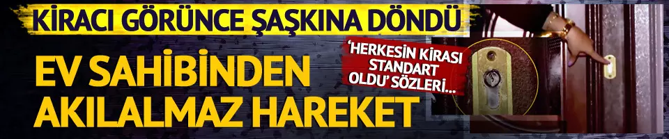 Kiracı görünce şaşkına döndü