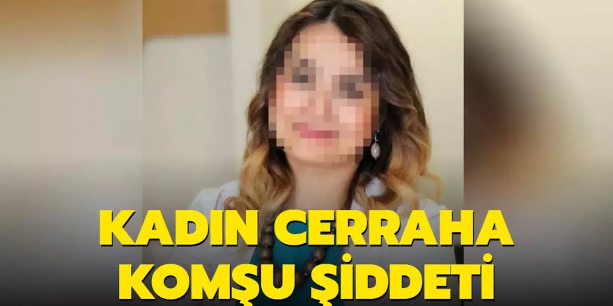 Kadın cerraha komşu şiddeti