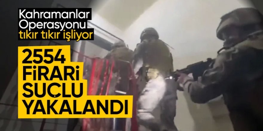 Kahramanlar Operasyonu : 2 bin 554 firari yakalandı...