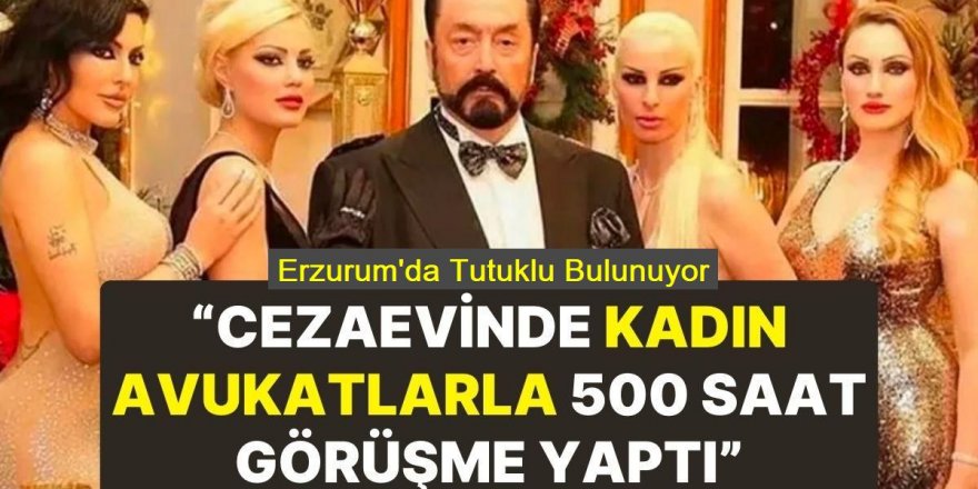 Erzurum'da Adnan Oktar cezaevinde 63 kadın avukatla 500 saat görüştü