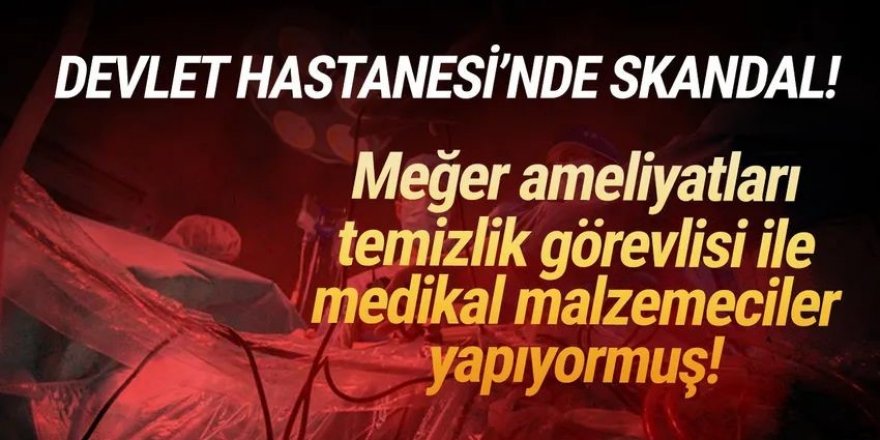 Hastanede skandal: Temizlik görevlisi ameliyata girmiş