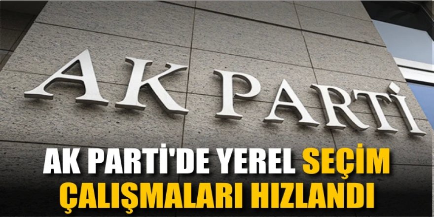 AK Parti'de yerel seçim çalışmaları hızlanıyor