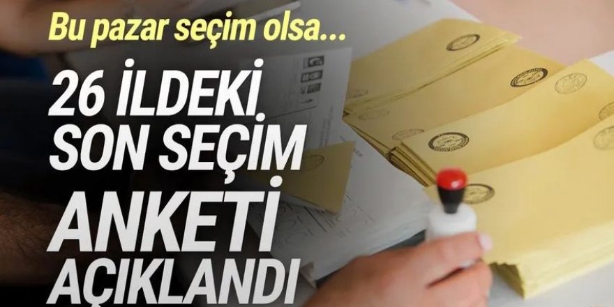 26 ildeki son seçim anketi açıklandı