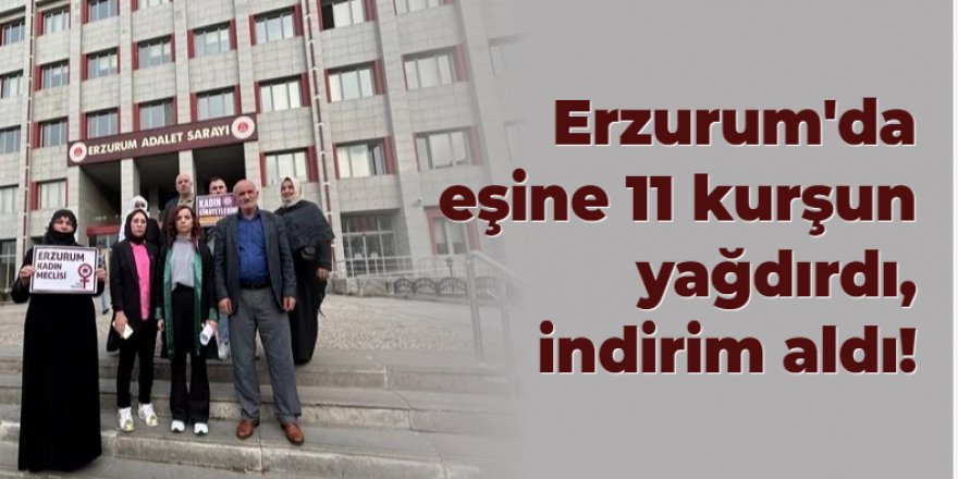 Erzurum'da eşine 11 kurşun yağdırdı, indirim aldı
