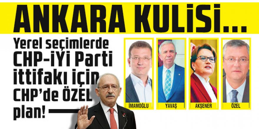 CHP kurultayına doğru... Yerel seçimlerde CHP-İYİ Parti ittifakı için CHP’de ÖZEL plan