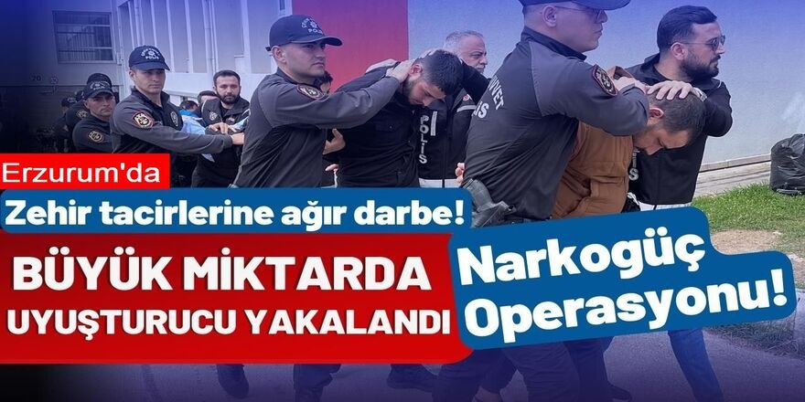 Erzurum'da Narko Güç operasyonu: 7'si tutuklandı