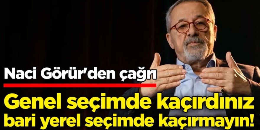 Naci Görür seçmeni uyardı: 'Yerel seçimleri kaçırmayın'!