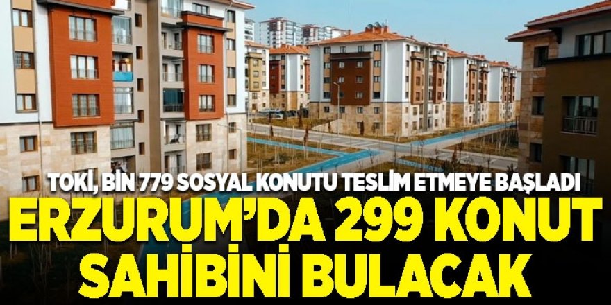Erzurum’da 299 konut sahibini bulacak!