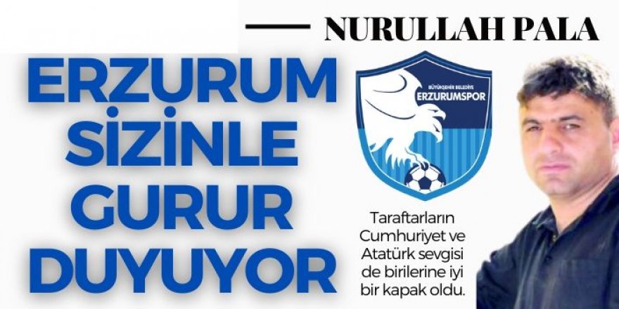 Erzurum sizinle gurur duyuyor