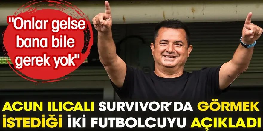 Acun Ilıcalı Survivor'a götürmek istediği iki ünlü futbolcuyu açıkladı