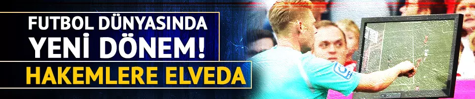 Futbol dünyasında hakemlere yavaş yavaş elveda deniyor!