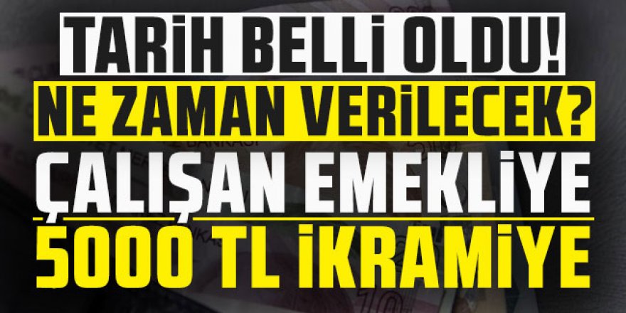 Çalışan emekliye 5 bin TL ek ikramiye için tarih belli oldu