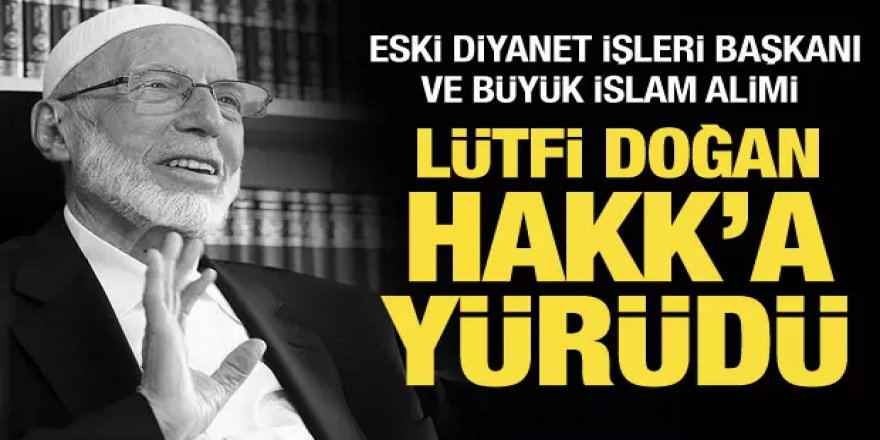 Eski Erzurum Senatörü ve Diyanet İşleri Başkanı Lütfi Doğan Hakk'a yürüdü