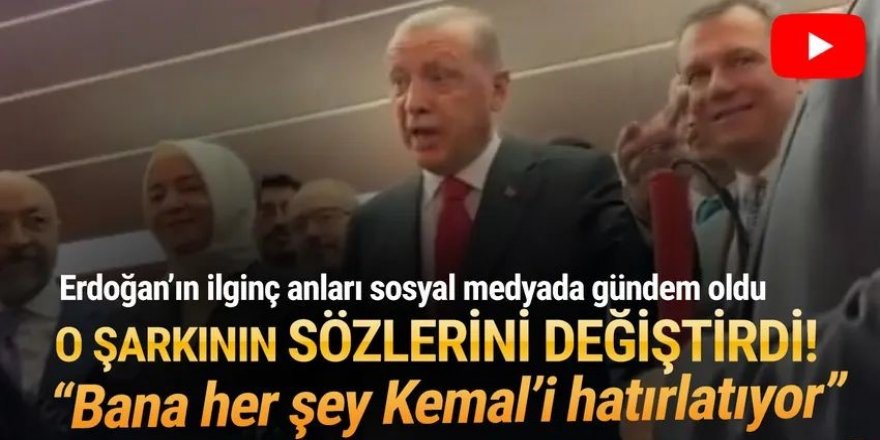Erdoğan şarkının sözünü değiştirdi: ''Bana her şey Kemal’i hatırlatıyor''