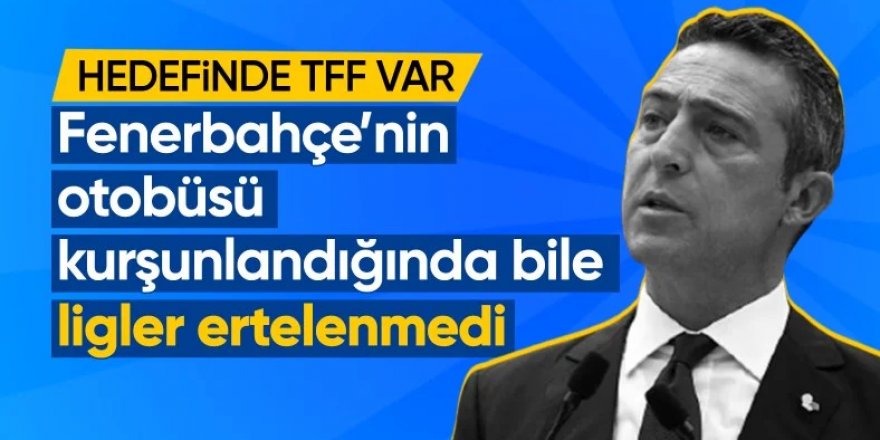 Ali Koç: Fenerbahçe'nin otobüsü kurşunlandı, maçlar ertelenmedi