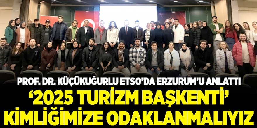 PROF. KÜÇÜKUĞURLU ETSO’DA ERZURUM’U ANLATTI