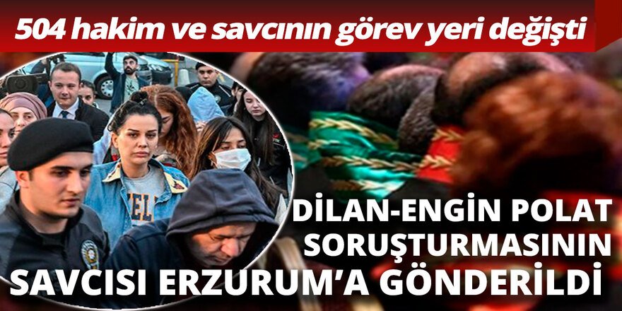 Dilan Polat soruşturmasını yürüten Savcı Erzurum'a atandı