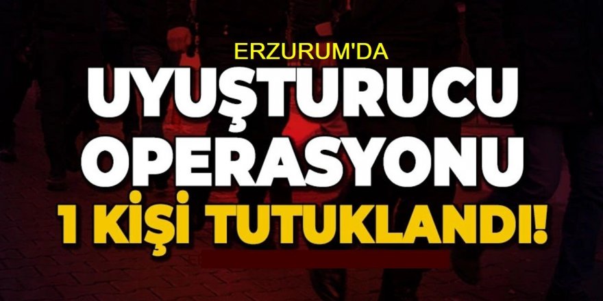 Erzurum’da uyuşturucu operasyonu