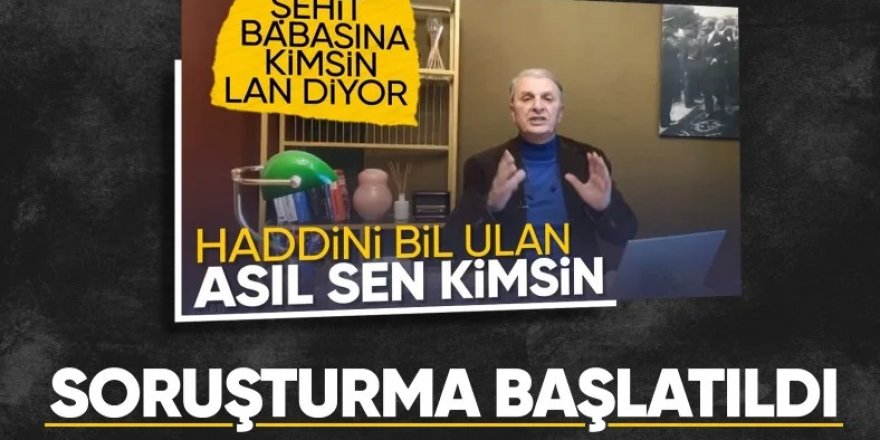 Soruşturma başlatıldı: "Şehit babası olunca canının istediğini söylemeye hakkın mı var?"