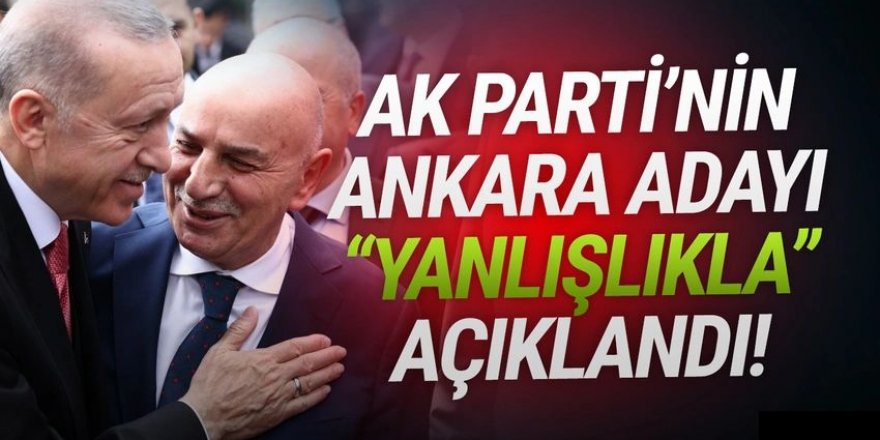 AK Parti'nin Ankara adayı ''yanlışlıkla'' açıklandı!