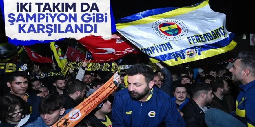 Fenerbahçeli ve Galatasaraylı taraftarlar, takımlarını karşılamak için havalimanlarına akın etti