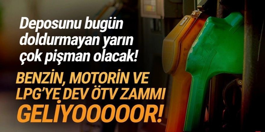 Benzin, motorin ve LPG'ye dev zam geliyor! Depoları doldurun!