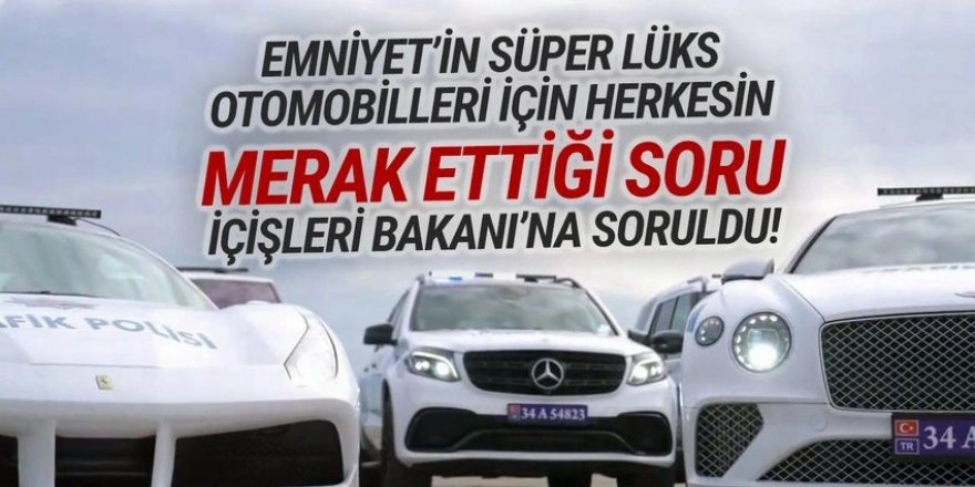 Emniyet'in süper lüks otomobilleri için dikkat çeken soru önergesi