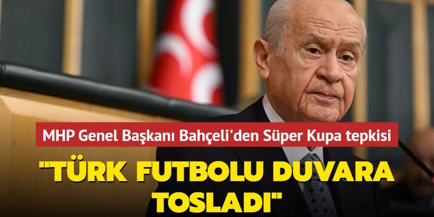 Bahçeli'den Süper Kupa krizi çıkışı: TFF süreci yönetemedi