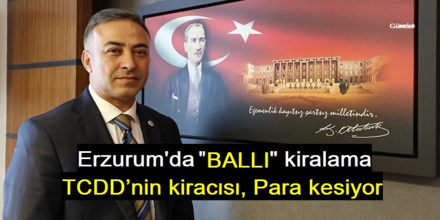 Erzurum'da TCDD’nin kiracısı 13 yıldır taşınmazları başkalarına kiralıyor