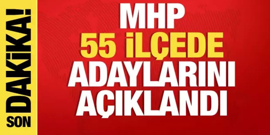 MHP'de 55 ilçede daha belediye başkan adayı belli oldu