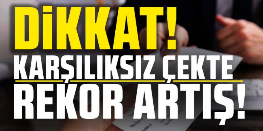 Karşılıksız çekte rekor artış!