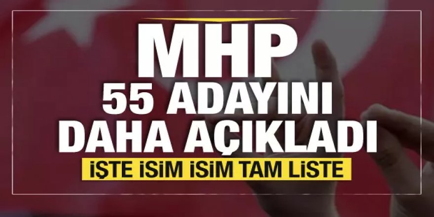 MHP 55 adayını daha açıkladı: İşte o isimler