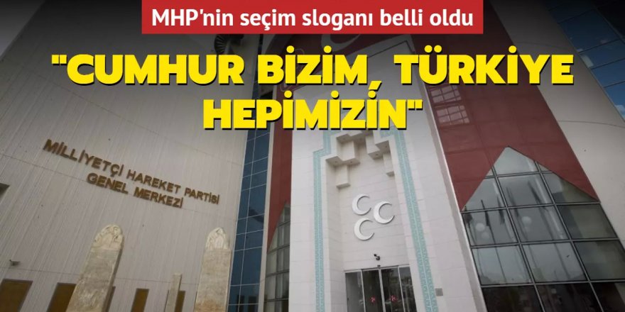 MHP'nin seçim sloganı belli oldu: Cumhur Bizim, Türkiye Hepimizin