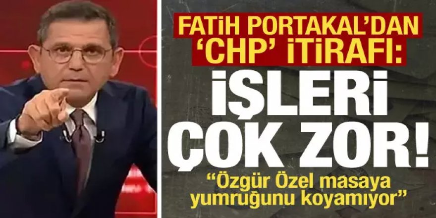 Fatih Portakal'dan 'CHP' itirafı: İşleri gerçekten çok zor!