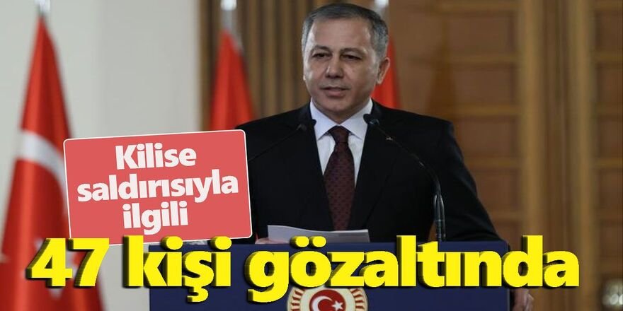 Bakan Yerlikaya: Kilise saldırısıyla ilgili 47 şüpheli gözaltında