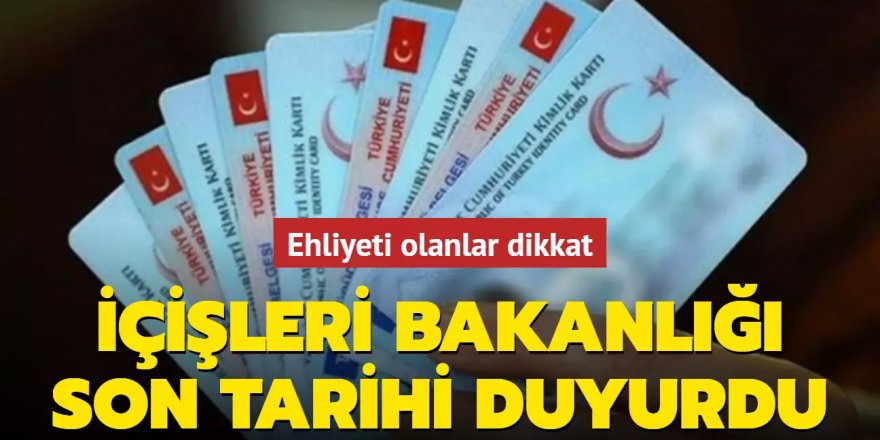 Ehliyeti olanlar dikkat: İçişleri Bakanlığı son tarihi duyurdu