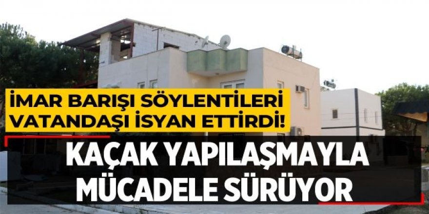 KAÇAK YAPILAŞMA İLE MÜCADELE SÜRÜYOR