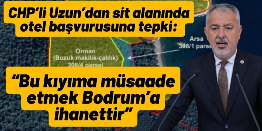 CHP’li Uzun’dan sit alanında otel başvurusuna tepki: “Bu kıyıma müsaade etmek Bodrum’a ihanettir”