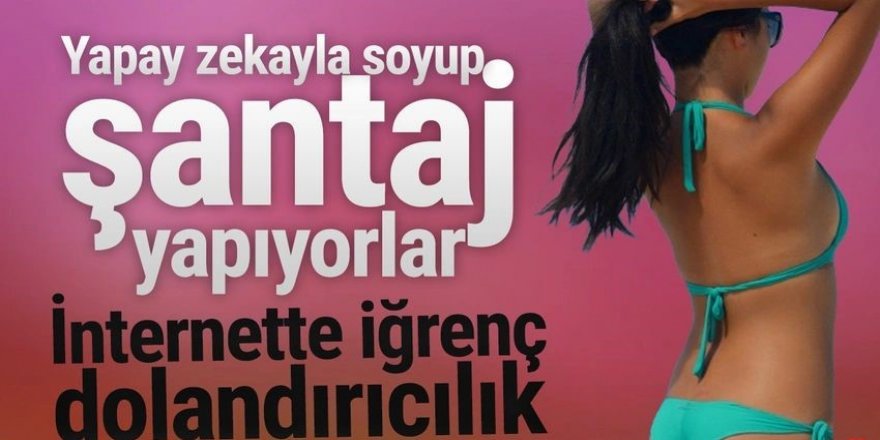 İnternette iğrenç dolandırıcılık: Yapay zekayla soyup şantaj yapıyorlar