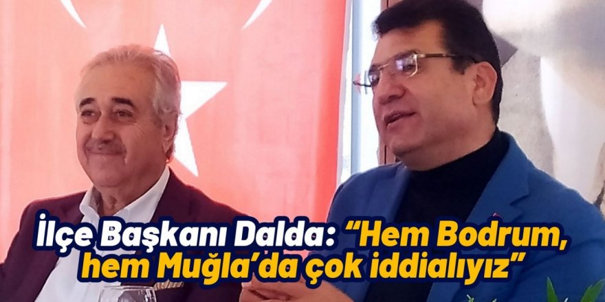 İlçe Başkanı Dalda: “Hem Bodrum, hem Muğla’da çok iddialıyız”